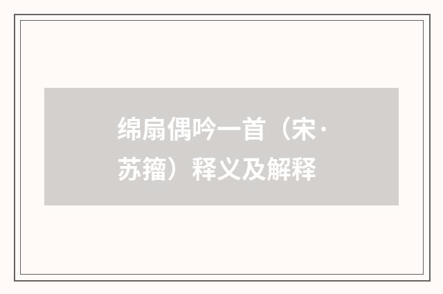 绵扇偶吟一首（宋·苏籀）释义及解释