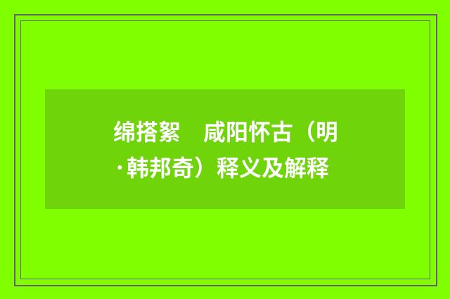 绵搭絮　咸阳怀古（明·韩邦奇）释义及解释