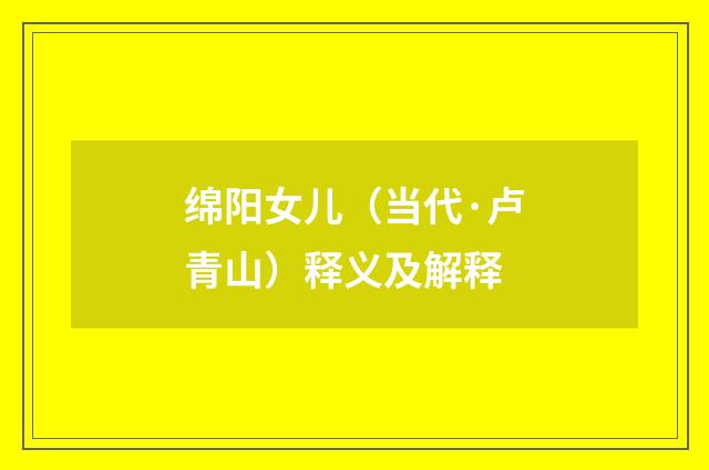 绵阳女儿（当代·卢青山）释义及解释