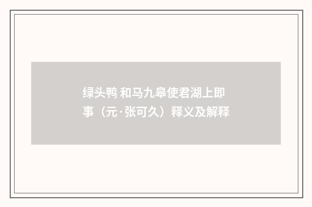 绿头鸭 和马九皋使君湖上即事（元·张可久）释义及解释