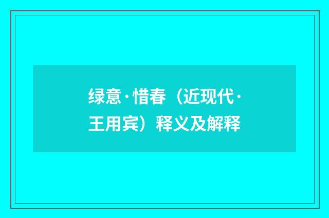 绿意·惜春（近现代·王用宾）释义及解释