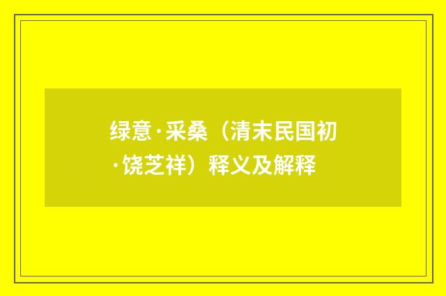 绿意·采桑（清末民国初·饶芝祥）释义及解释