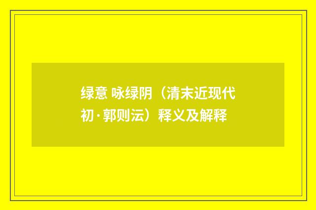 绿意 咏绿阴（清末近现代初·郭则沄）释义及解释