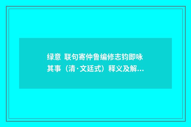 绿意 联句寄仲鲁编修志钧即咏其事（清·文廷式）释义及解释