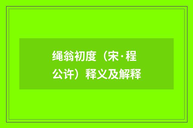 绳翁初度（宋·程公许）释义及解释