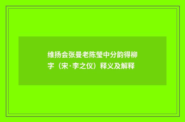 维扬会张曼老陈瑩中分韵得柳字（宋·李之仪）释义及解释