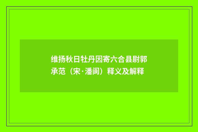 维扬秋日牡丹因寄六合县尉郭承范（宋·潘阆）释义及解释
