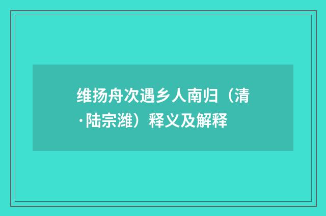 维扬舟次遇乡人南归（清·陆宗潍）释义及解释