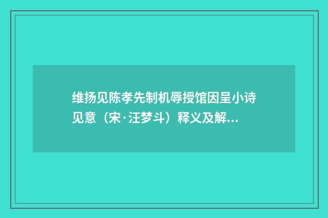 维扬见陈孝先制机辱授馆因呈小诗见意（宋·汪梦斗）释义及解释