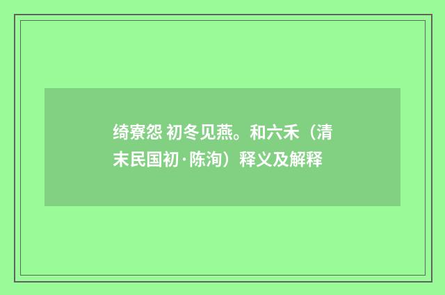 绮寮怨 初冬见燕。和六禾（清末民国初·陈洵）释义及解释
