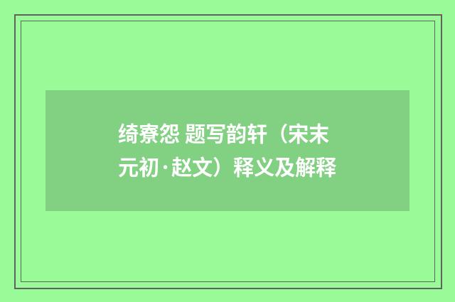 绮寮怨 题写韵轩（宋末元初·赵文）释义及解释
