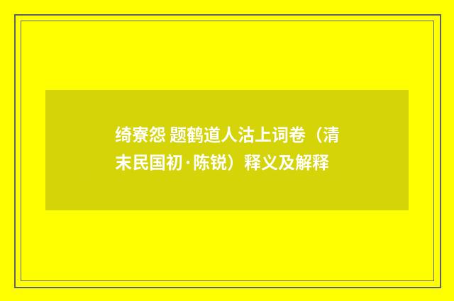 绮寮怨 题鹤道人沽上词卷（清末民国初·陈锐）释义及解释
