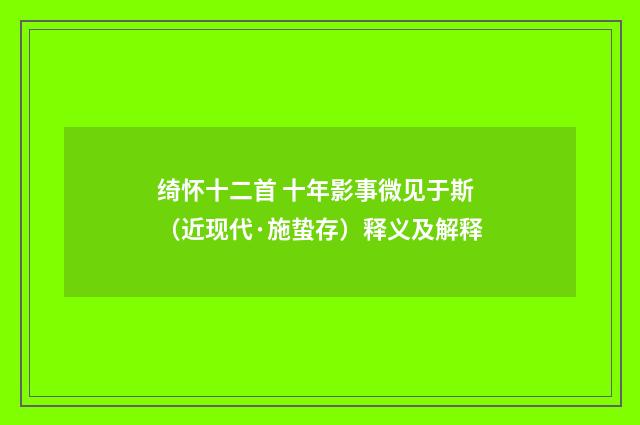 绮怀十二首 十年影事微见于斯（近现代·施蛰存）释义及解释