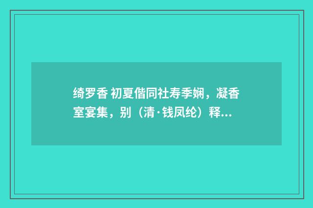 绮罗香 初夏偕同社寿季娴，凝香室宴集，别（清·钱凤纶）释义及解释