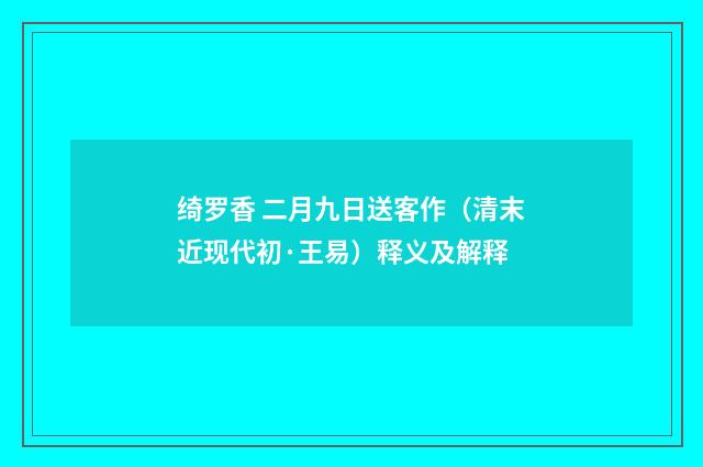 绮罗香 二月九日送客作（清末近现代初·王易）释义及解释