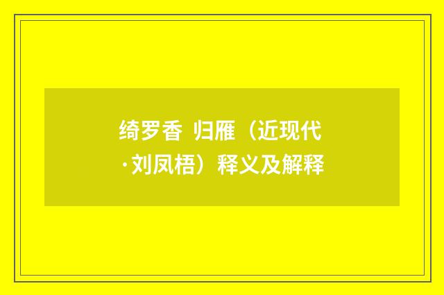 绮罗香 归雁（近现代·刘凤梧）释义及解释