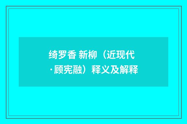 绮罗香 新柳（近现代·顾宪融）释义及解释