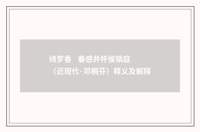 绮罗香 春感并怀侯镇庭（近现代·邓桐芬）释义及解释