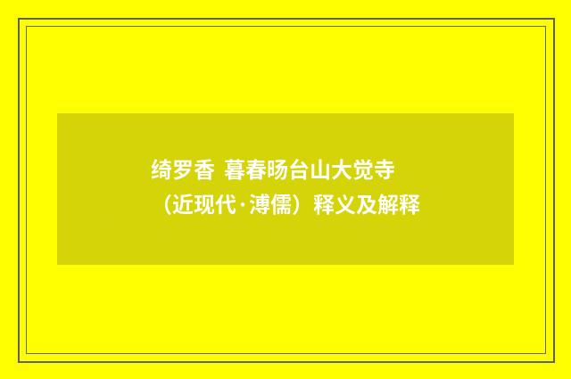 绮罗香 暮春旸台山大觉寺（近现代·溥儒）释义及解释