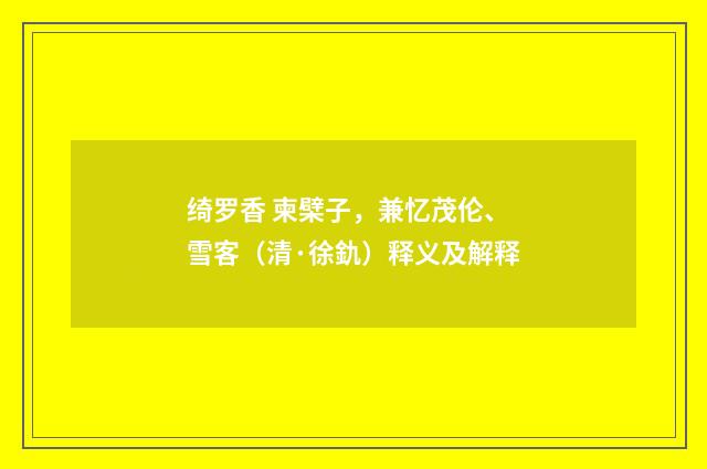 绮罗香 柬檗子，兼忆茂伦、雪客（清·徐釚）释义及解释