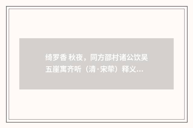 绮罗香 秋夜，同方邵村诸公饮吴五崖寓齐听（清·宋荦）释义及解释