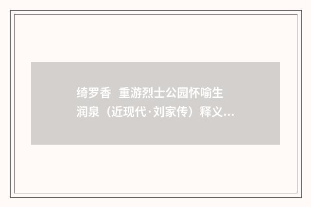 绮罗香 重游烈士公园怀喻生润泉（近现代·刘家传）释义及解释