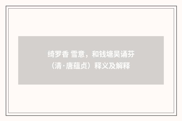 绮罗香 雪意，和钱塘吴诵芬（清·唐蕴贞）释义及解释