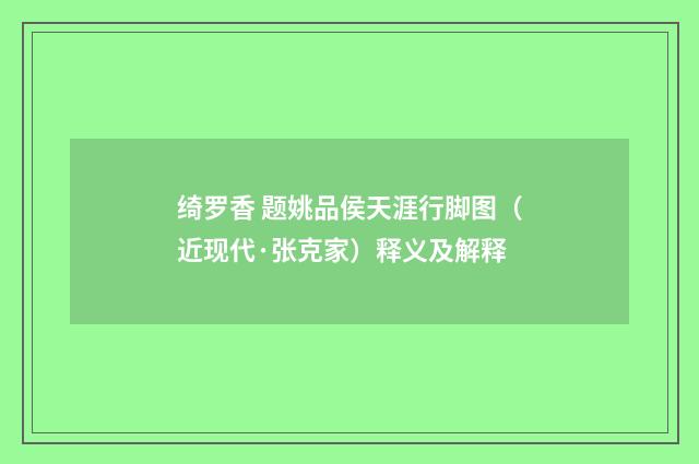 绮罗香 题姚品侯天涯行脚图（近现代·张克家）释义及解释