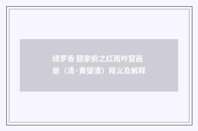 绮罗香 题家俯之红雨吟窗画册（清·黄燮清）释义及解释