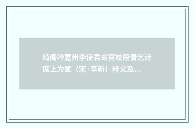 绮阁吟嘉州李使君命官妓段倩乞诗席上为赋（宋·李新）释义及解释