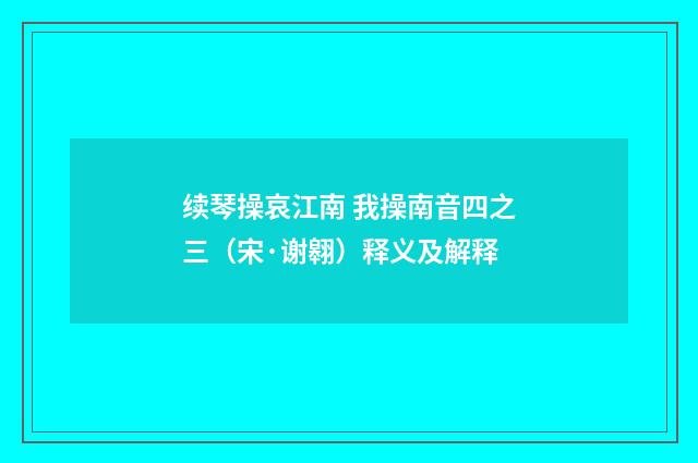 续琴操哀江南 我操南音四之三（宋·谢翱）释义及解释