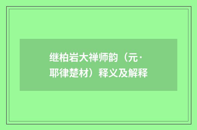 继柏岩大禅师韵（元·耶律楚材）释义及解释