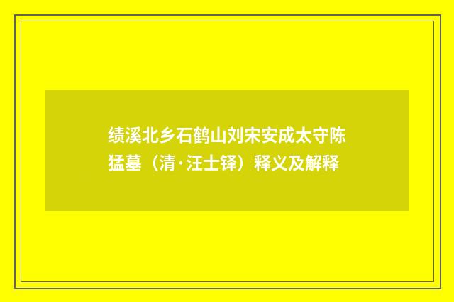 绩溪北乡石鹤山刘宋安成太守陈猛墓（清·汪士铎）释义及解释