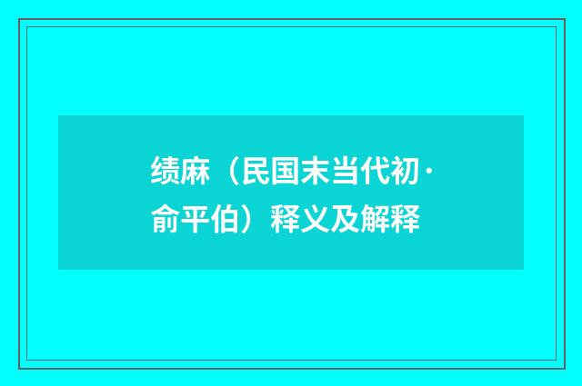 绩麻（民国末当代初·俞平伯）释义及解释