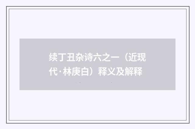 续丁丑杂诗六之一（近现代·林庚白）释义及解释