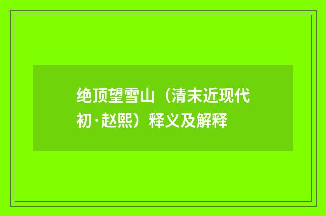 绝顶望雪山（清末近现代初·赵熙）释义及解释