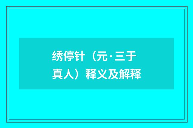 绣停针（元·三于真人）释义及解释