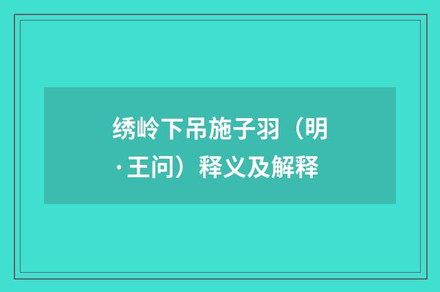 绣岭下吊施子羽（明·王问）释义及解释