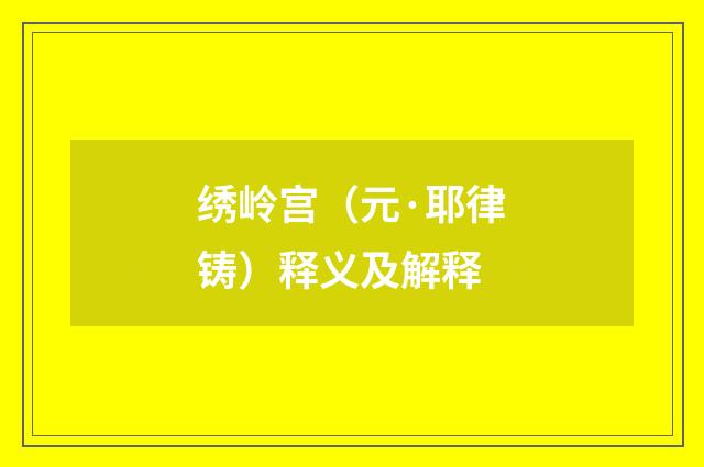 绣岭宫（元·耶律铸）释义及解释