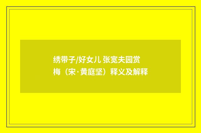 绣带子/好女儿 张宽夫园赏梅（宋·黄庭坚）释义及解释