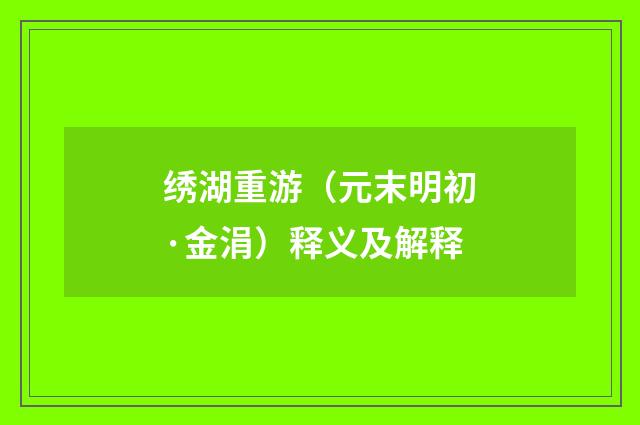 绣湖重游（元末明初·金涓）释义及解释