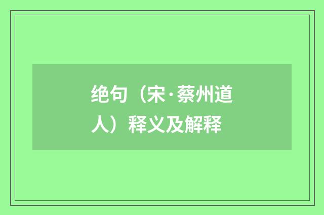 绝句（宋·蔡州道人）释义及解释