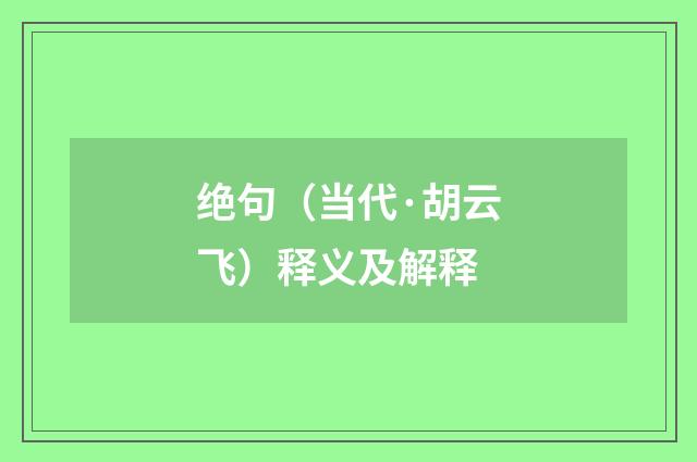 绝句（当代·胡云飞）释义及解释