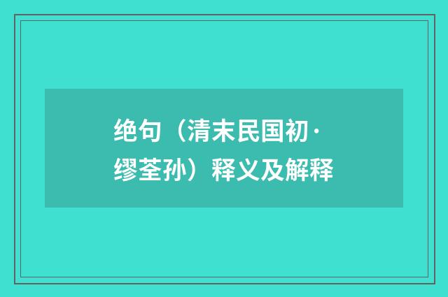 绝句（清末民国初·缪荃孙）释义及解释