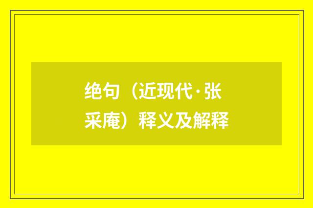 绝句（近现代·张采庵）释义及解释