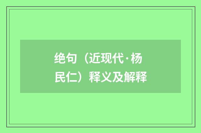 绝句（近现代·杨民仁）释义及解释