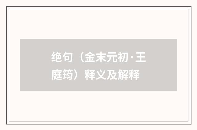 绝句（金末元初·王庭筠）释义及解释