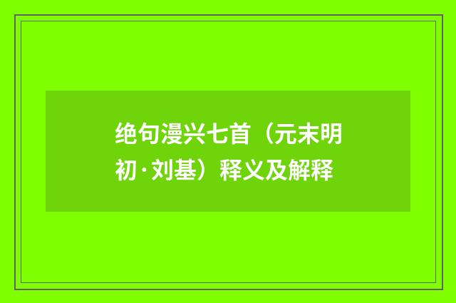 绝句漫兴七首（元末明初·刘基）释义及解释