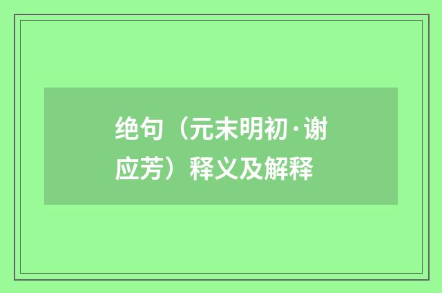 绝句（元末明初·谢应芳）释义及解释