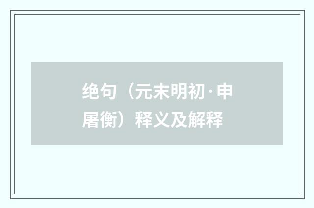 绝句（元末明初·申屠衡）释义及解释